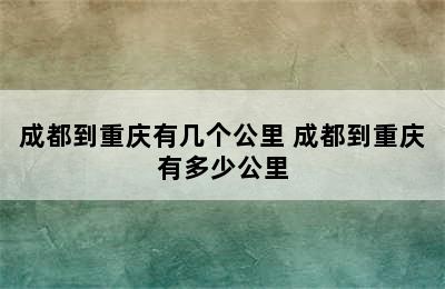 成都到重庆有几个公里 成都到重庆有多少公里